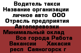 Водитель такси › Название организации ­ 100личное авто, ООО › Отрасль предприятия ­ Автоперевозки › Минимальный оклад ­ 90 000 - Все города Работа » Вакансии   . Хакасия респ.,Саяногорск г.